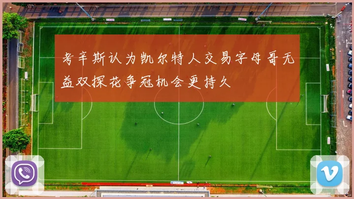 考辛斯认为凯尔特人交易字母哥无益双探花争冠机会更持久