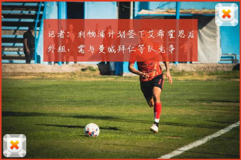 记者：利物浦计划签下艾希霍恩后外租，需与曼城拜仁等队竞争