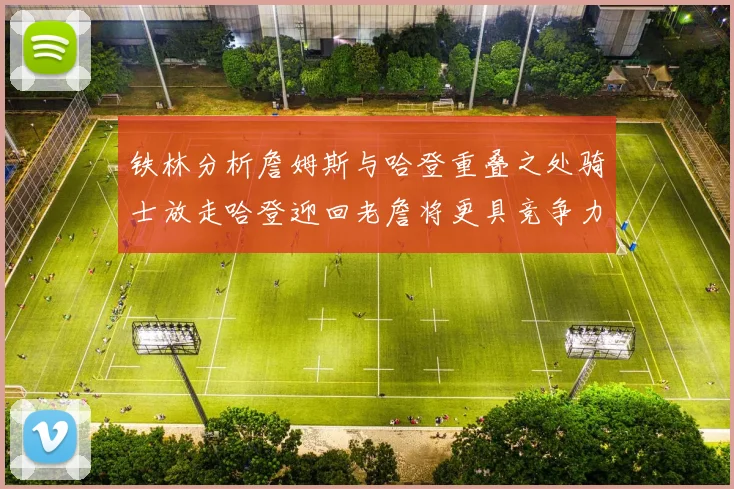 铁林分析詹姆斯与哈登重叠之处骑士放走哈登迎回老詹将更具竞争力