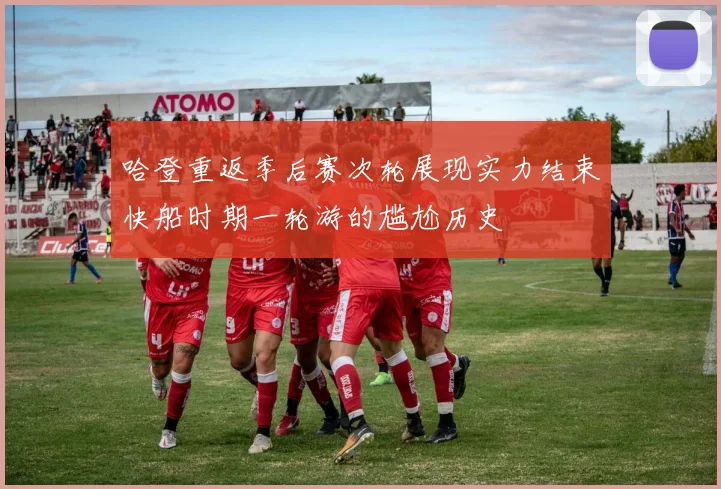 哈登重返季后赛次轮展现实力结束快船时期一轮游的尴尬历史