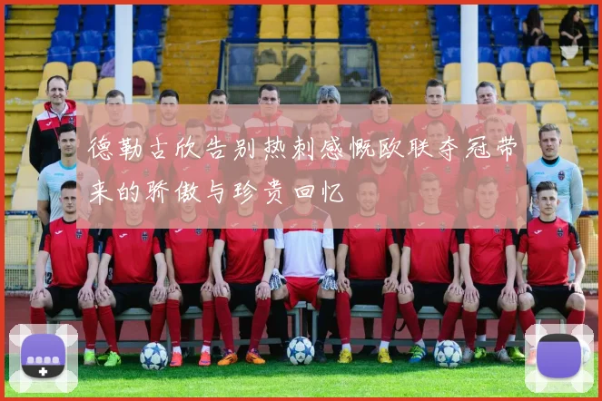 德勒古欣告别热刺感慨欧联夺冠带来的骄傲与珍贵回忆