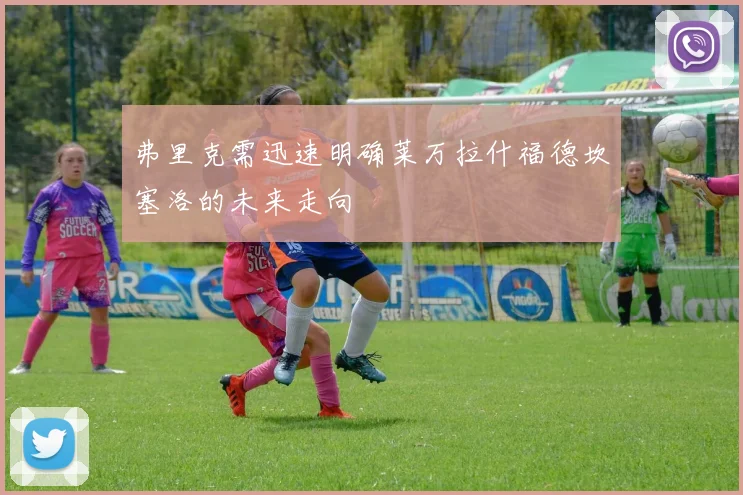 弗里克需迅速明确莱万拉什福德坎塞洛的未来走向