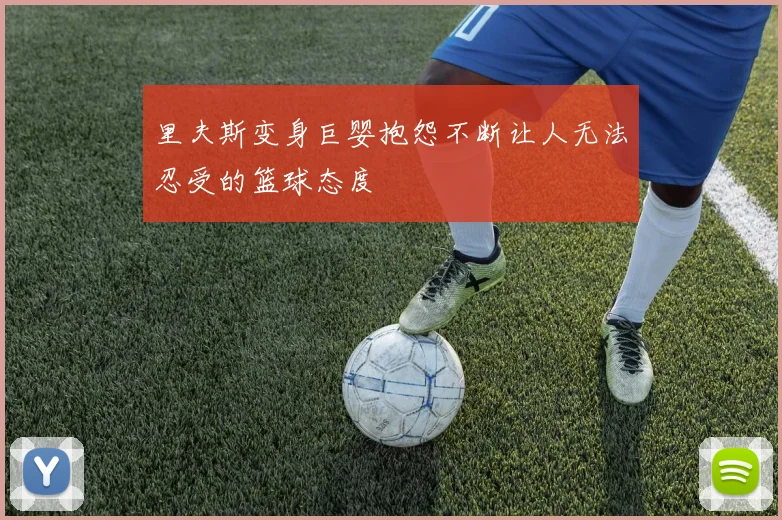 里夫斯变身巨婴抱怨不断让人无法忍受的篮球态度
